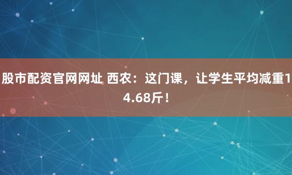 股市配资官网网址 西农：这门课，让学生平均减重14.68斤！
