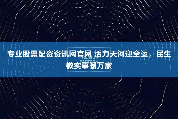 专业股票配资资讯网官网 活力天河迎全运，民生微实事暖万家
