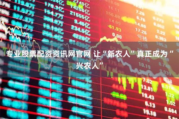 专业股票配资资讯网官网 让“新农人”真正成为“兴农人”