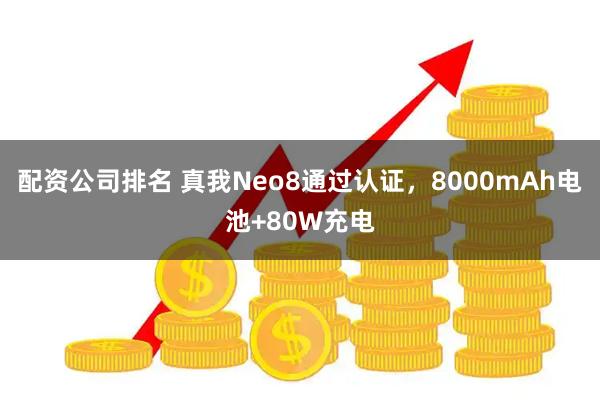 配资公司排名 真我Neo8通过认证,8000mAh电池+80W充电