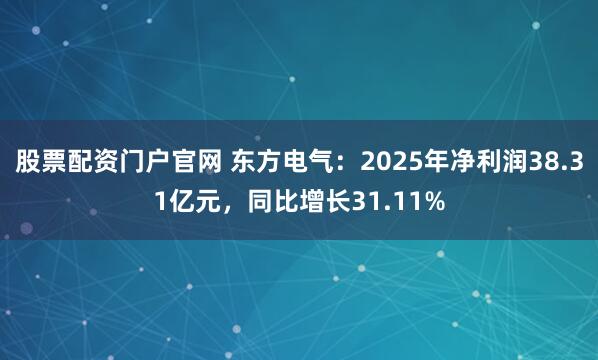 股票配资门户官网 东方电气：2025年净利润38.31亿元，同比增长31.11%