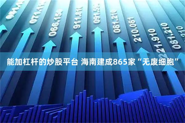 能加杠杆的炒股平台 海南建成865家“无废细胞”