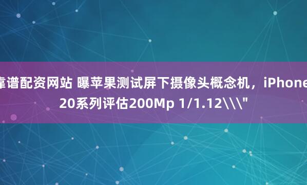靠谱配资网站 曝苹果测试屏下摄像头概念机，iPhone 20系列评估200Mp 1/1.12\＂
